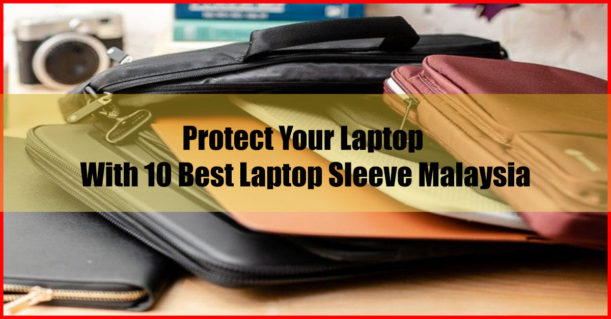 Protect Your Laptop With 10 Best Laptop Sleeve Malaysia
